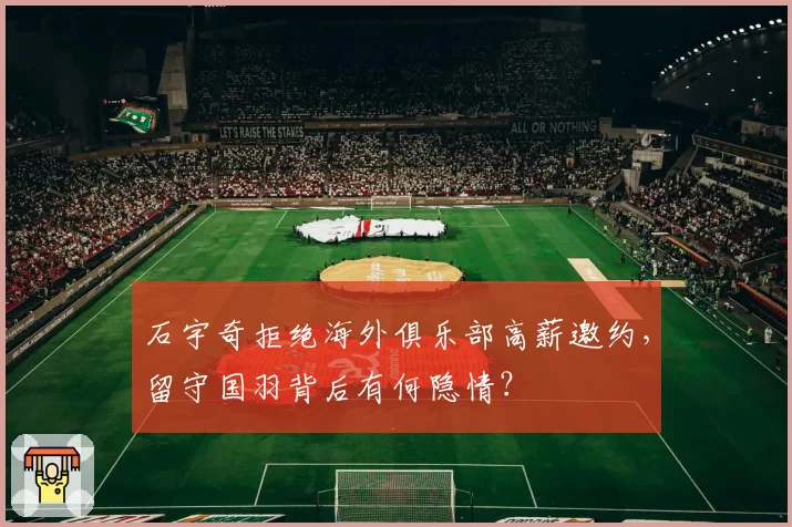 石宇奇拒绝海外俱乐部高薪邀约，留守国羽背后有何隐情？