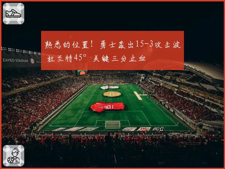 熟悉的位置！勇士轰出15-3攻击波 杜兰特45°关键三分止血