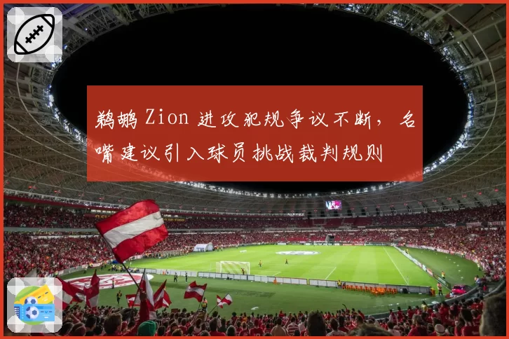 鹈鹕 Zion 进攻犯规争议不断，名嘴建议引入球员挑战裁判规则