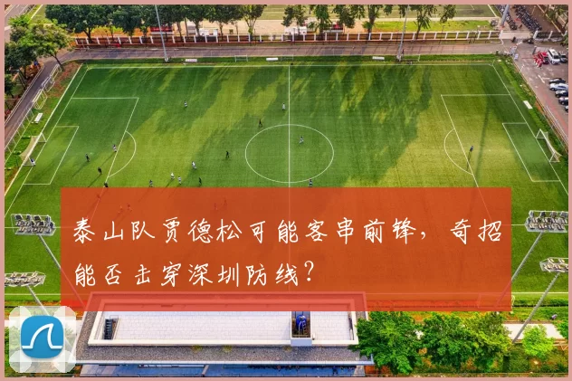 泰山队贾德松可能客串前锋，奇招能否击穿深圳防线？