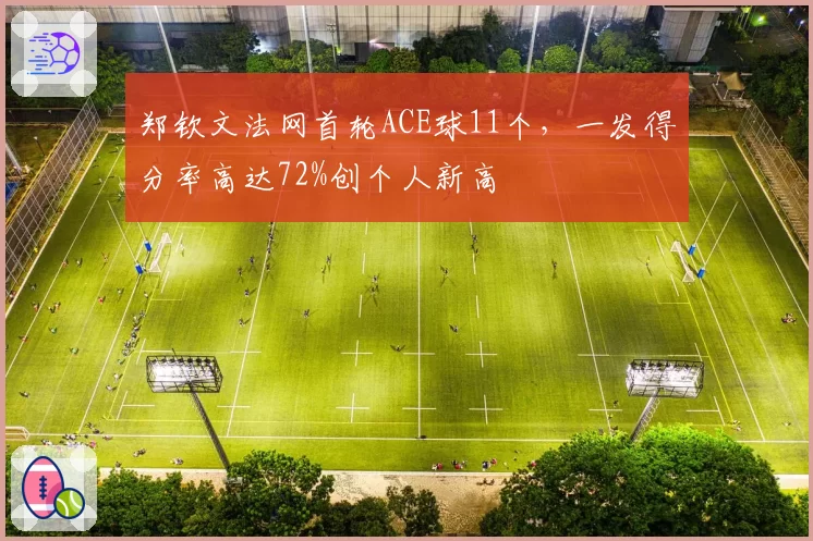 郑钦文法网首轮ACE球11个,一发得分率高达72%创个人新高