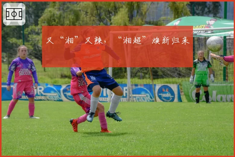 又“湘”又辣,“湘超”焕新归来