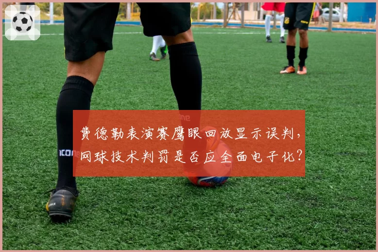 费德勒表演赛鹰眼回放显示误判，网球技术判罚是否应全面电子化？