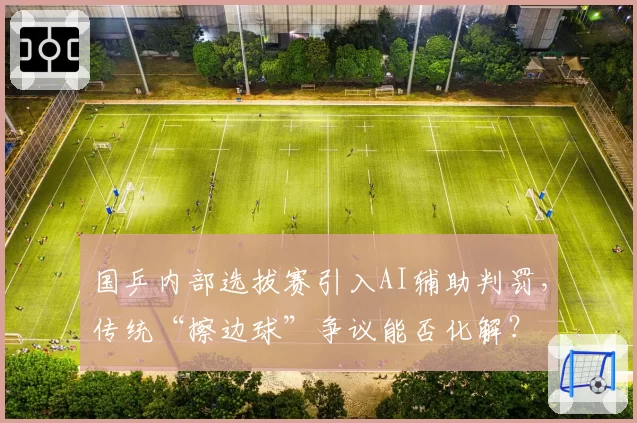 国乒内部选拔赛引入AI辅助判罚，传统“擦边球”争议能否化解？