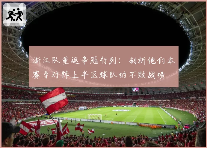 浙江队重返争冠行列：剖析他们本赛季对阵上半区球队的不败战绩