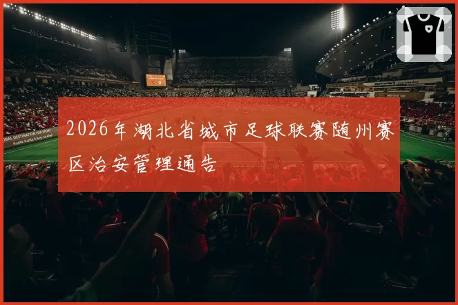 2026年湖北省城市足球联赛随州赛区治安管理通告