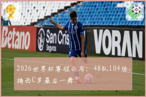 2026世界杯赛程公布:48队104场,梅西C罗最后一舞?