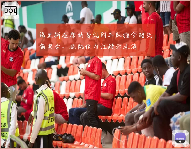 诺里斯在摩纳哥站因车队指令错失领奖台，迈凯伦内讧疑云未消