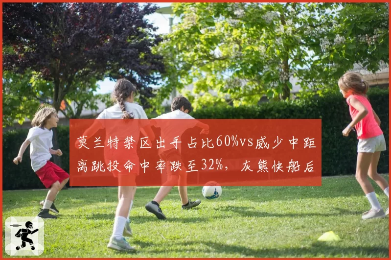莫兰特禁区出手占比60%vs威少中距离跳投命中率跌至32%，灰熊快船后卫打法演变
