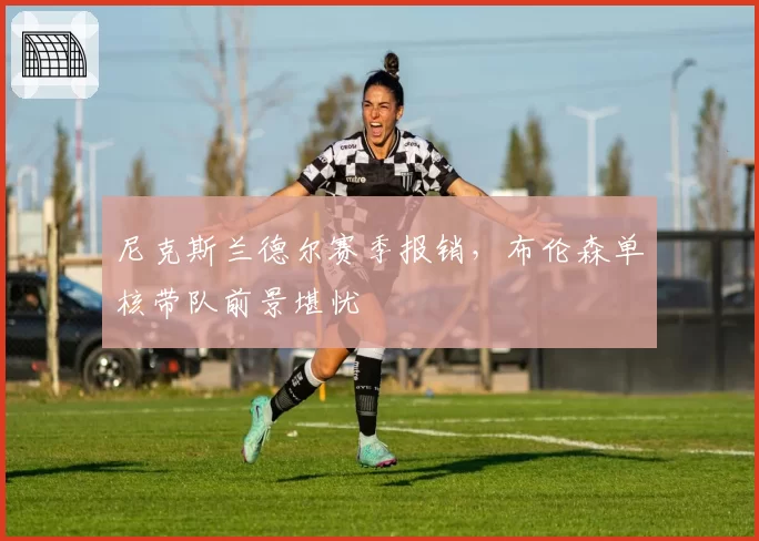 尼克斯兰德尔赛季报销，布伦森单核带队前景堪忧