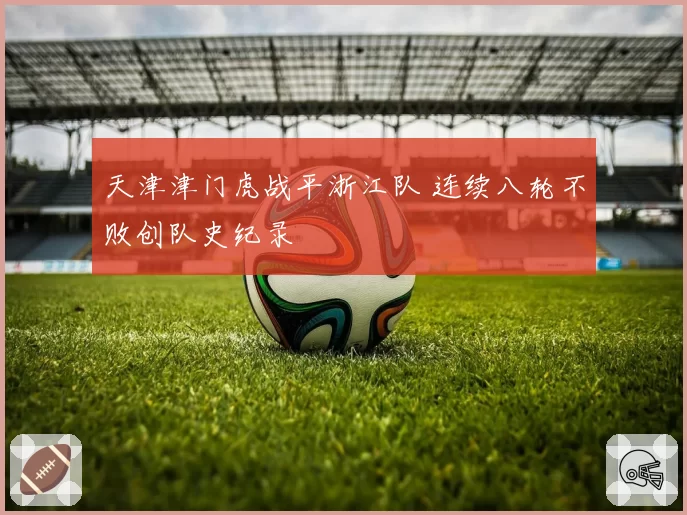 天津津门虎战平浙江队 连续八轮不败创队史纪录