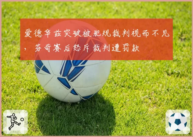 爱德华兹突破被犯规裁判视而不见，芬奇赛后怒斥裁判遭罚款