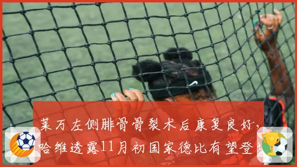 莱万左侧腓骨骨裂术后康复良好，哈维透露11月初国家德比有望登场