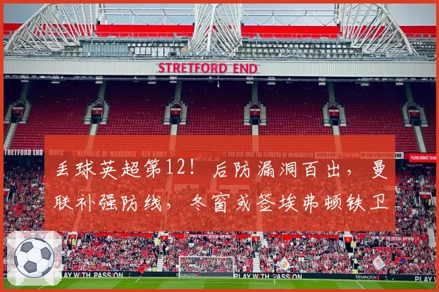 丢球英超第12！后防漏洞百出，曼联补强防线，冬窗或签埃弗顿铁卫