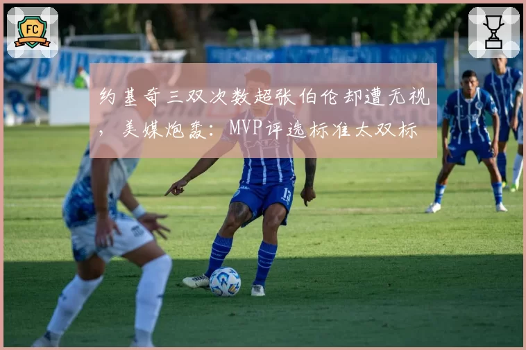 约基奇三双次数超张伯伦却遭无视，美媒炮轰：MVP评选标准太双标