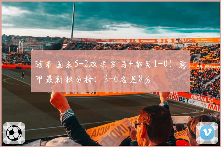 随着国米5-2双杀罗马+都灵1-0！意甲最新积分榜：2-6名差8分