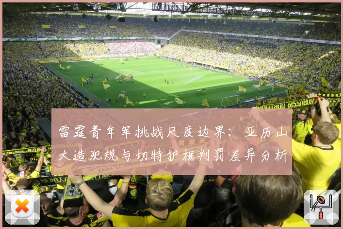 雷霆青年军挑战尺度边界：亚历山大造犯规与切特护框判罚差异分析