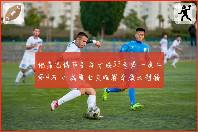他靠巴博萨引荐才成55号秀一度年薪4万 已成勇士灾难赛季最大慰藉