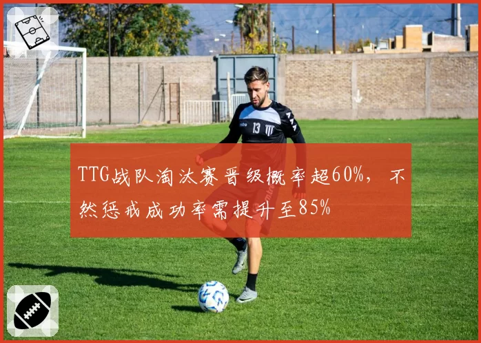 TTG战队淘汰赛晋级概率超60%，不然惩戒成功率需提升至85%
