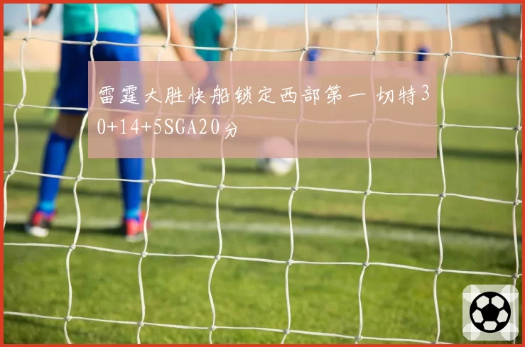 雷霆大胜快船锁定西部第一 切特30+14+5SGA20分