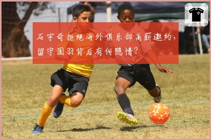 石宇奇拒绝海外俱乐部高薪邀约，留守国羽背后有何隐情？