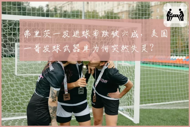 弗里茨一发进球率跌破六成,美国一哥发球武器库为何突然失灵?