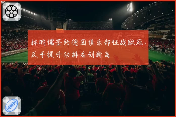林昀儒签约德国俱乐部征战欧冠，反手提升助排名创新高