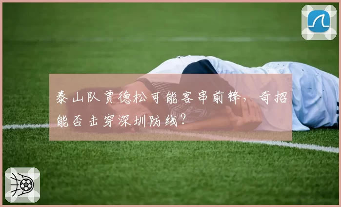 泰山队贾德松可能客串前锋，奇招能否击穿深圳防线？