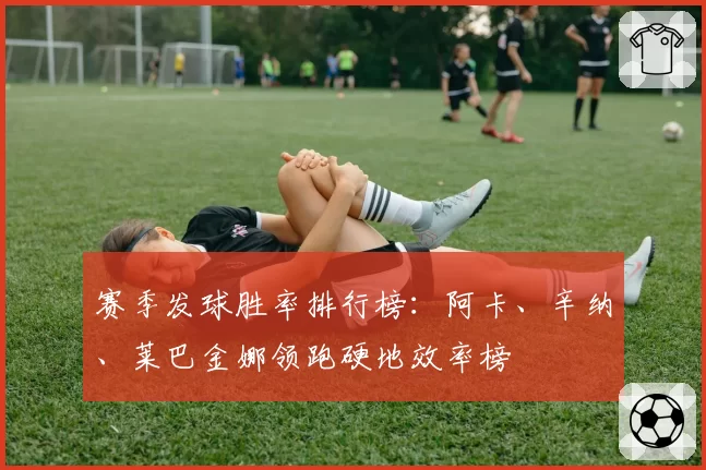 赛季发球胜率排行榜:阿卡、辛纳、莱巴金娜领跑硬地效率榜