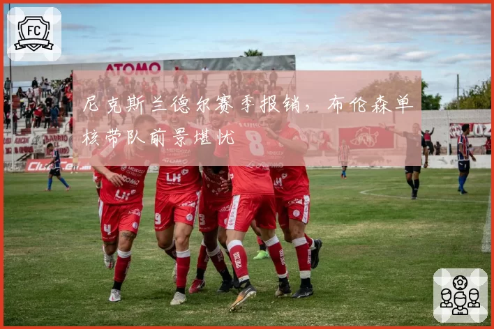 尼克斯兰德尔赛季报销，布伦森单核带队前景堪忧