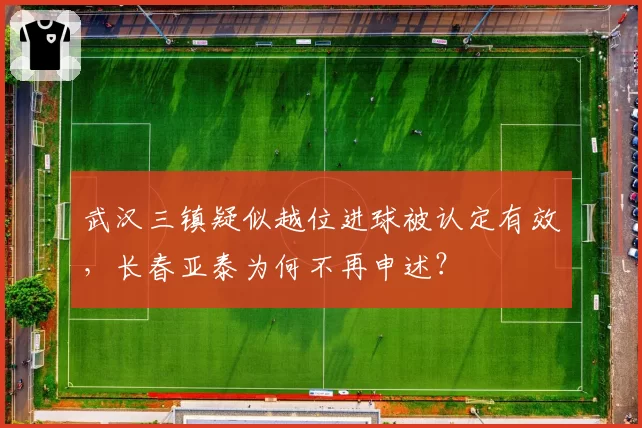 武汉三镇疑似越位进球被认定有效，长春亚泰为何不再申述？