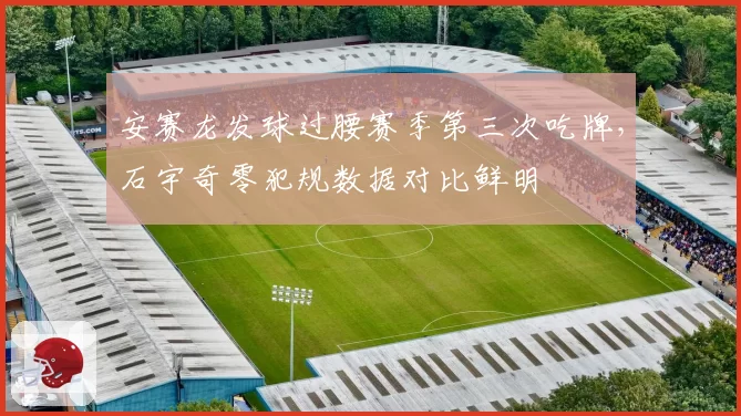安赛龙发球过腰赛季第三次吃牌，石宇奇零犯规数据对比鲜明