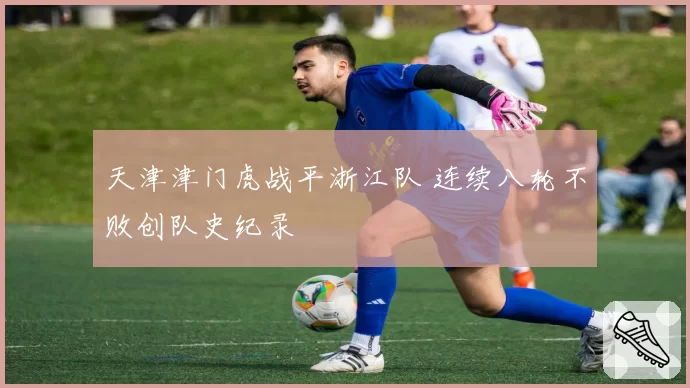 天津津门虎战平浙江队 连续八轮不败创队史纪录