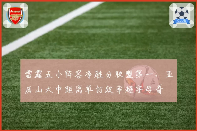 雷霆五小阵容净胜分联盟第一，亚历山大中距离单打效率超字母哥